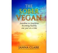The Sober Vegan: Sunshine To Soulshine, Becoming Healthy One Year At A Time
