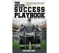 The Soccer Success Playbook: A Step By Step Guide Through The Youth Soccer Landscape Early Age Development Edition