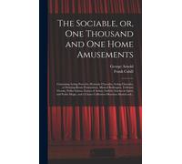 The Sociable, Or, One Thousand And One Home Amusements: Containing Acting Proverbs, Dramatic Charades, Acting Charades, Or Drawing-Room Pantomimes, Mu