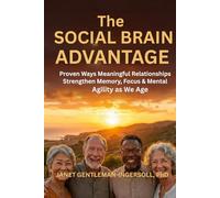 The Social Brain Advantage: Proven Ways Meaningful Relationships Strengthen Memory, Focus, and Mental Agility as We Age