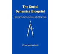 The Social Dynamics Blueprint: The Science of Hacking Social Interactions and Building Instant Trust