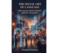 The Social Life of Language: How Language Shapes Thought, Identity, and Society