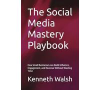 The Social Media Mastery Playbook: How Small Businesses can Build Influence, Engagement, and Revenue Without Wasting Time
