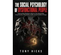 The Social Psychology of Dysfunctional People: Understanding Maladaptive Behavior, Toxic Relationships, Group Dynamics, Manipulation, Conflict, and the Possibility of Change