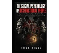 The Social Psychology of Dysfunctional People: Understanding Maladaptive Behavior, Toxic Relationships, Group Dynamics, Manipulation, Conflict, and the Possibility of Change