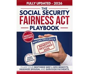 The Social Security Fairness Act Playbook: Complete Updated Guide to Claim Your Restored WEP & GPO Benefits, Maximize Spousal and Survivor Payments, Navigate Medicare, and Avoid Costly SSA Mistakes