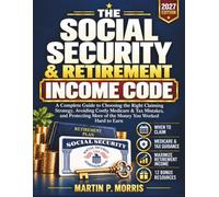 The Social Security & Retirement Income Code: A Complete Guide to Choosing the Right Claiming Strategy Avoiding Costly Medicare & Tax Mistakes, and Protecting More of the Money You Worked Hard to Earn