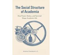 The Social Structure of Academia: How Power, Status, and Survival Shape Academic Life