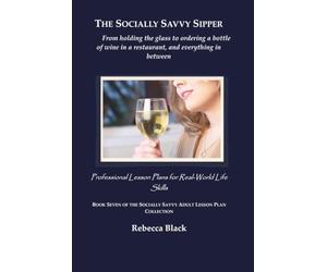 The Socially Savvy Sipper: From holding the glass to ordering a bottle of wine in a restaurant, and everything in between: Professional Lesson Plans for Real World Life Skills