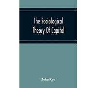 The Sociological Theory Of Capital; Being A Complete Reprint Of The New Principles Of Political Economy, 1834