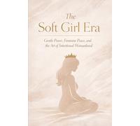The Soft Girl Era: The Power of Gentle Femininity, Peaceful Submission, and Intentional Womanhood