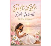 The Soft Life: 30 Days to Embrace Your Self-Worth: 30 Days of Choosing Yourself Gently