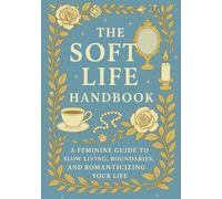 The Soft Life Handbook: A Feminine Guide to Slow Living, Boundaries, and Romanticizing Your Life