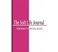 The Soft Life Journal: 30 Days From Burnout to Beautiful Balance