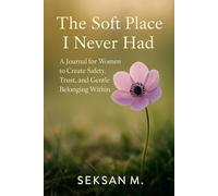 The Soft Place I Never Had: A Journal for Women to Create Safety, Trust, and Gentle Belonging Within