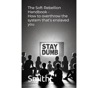 The Soft Rebellion Handbook: How to overthrow the system that’s enslaved you