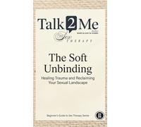The Soft Unbinding: Healing Trauma and Reclaiming your Sexual Landscape