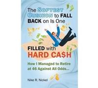 The Softest Cushion to Fall Back on is One Filled With Hard Cash How I Managed to Retire at 46 Against All Odds... - Nickel Nike R. - Gatekeeper Press - L Nickel Nike R.Nickel Nike R. (Auteur)