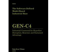 The Software-Defined, Model-Based Industrial Base: GEN-C4: Industrial Command for Hyperfast Disruption, Renewal, and Sustained Advantage