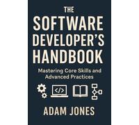 The Software Developer's Handbook: Mastering Core Skills and Advanced Practices