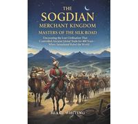 The Sogdian Merchant Kingdom: Masters of the Silk Road: Uncovering the Lost Civilization That Controlled Ancient Global Trade for 400 Years-When Samarkand Ruled the World