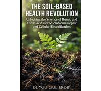 THE SOIL-BASED HEALTH REVOLUTION: Unlocking the Science of Humic and Fulvic Acids for Microbiome Repair and Cellular Detoxification