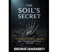 The Soil’s Secret : A Forensic Scientist’s Journey into Britain’s Darkest Graves: A Forensic Scientist’s Journey into Britain’s Darkest Graves, Crime Scene Investigation, DNA Evidence