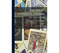 The Solar Logos;Or, Studies In Arcane Mysticism,