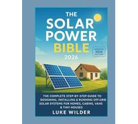The Solar Power Bible 2026: The Complete Step-by-Step Guide to Designing, Installing & Running Off-Grid Solar Systems for Homes, Cabins, Vans & Tiny Houses