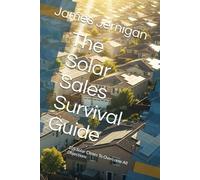 The Solar Sales Survival Guide: 105 Solar Closes To Overcome All Objections
