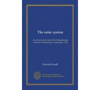 The solar system: six lectures delivered at the Massachusetts institute of technology in December, 1902