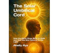 The Solar Umbilical Cord: How the Earth Gives Birth to Gods and How the Soul Returns to the Light