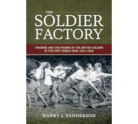 The Soldier Factory: Training and the Making of the British Soldier in the First World War, 1914-1918