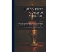 The Soldier's Armor Of Strength: A Brief Course Of Non-Sectarian Devotional Exercises, Applied Scripture Quotations, Proverbs, And Aphorisms, Extracts