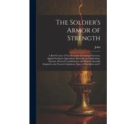 The Soldier's Armor Of Strength: A Brief Course Of Non-Sectarian Devotional Exercises, Applied Scripture Quotations, Proverbs, And Aphorisms, Extracts
