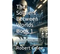 The Soldiers Between Worlds Book 1: Super Soldiers, Engineered Bodies, Artificial Souls, Time Travel, and the Hidden History of Consciousness