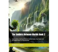 The Soldiers Between Worlds Book 2: Super Soldiers, Engineered Bodies, Artificial Souls, Time Travel, and the Hidden History of Consciousness