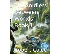 The Soldiers Between Worlds Book 3: Super Soldiers, Engineered Bodies, Artificial Souls, Time Travel, and the Hidden History of Consciousness
