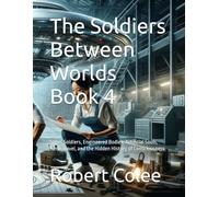 The Soldiers Between Worlds Book 4: Super Soldiers, Engineered Bodies, Artificial Souls, Time Travel, and the Hidden History of Consciousness
