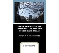 The SoldierWriter the Expatriate and Cold War Modernism in Taiwan by LiChun Hsiao LiChun Hsiao (Auteur)