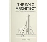 THE SOLO ARCHITECT: A GUIDE TO BUILDING A ONE-PERSON PRACTICE