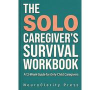 The Solo Caregiver's Survival Workbook: A 12-Week Practical Guide for Only-Child Caregivers: Build Your Support Team, Prevent Burnout, and Navigate Aging Parents Without Siblings
