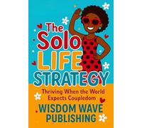 The Solo Life Strategy: Thriving When the World Expects Coupledom: A Modern Guide to Living Fully and Freely Without a Plus-One
