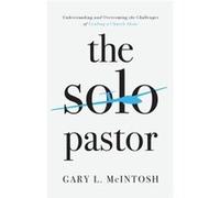 The Solo Pastor Understanding and Overcoming the Challenges of Leading a Church Alone by Gary L. Mcintosh Gary L. Mcintosh (Auteur)