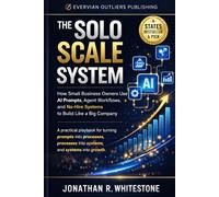 The Solo Scale System: Build a Big-Company-Level Small Business with AI, Smart Prompts, and Automated Agent Systems - Without Hiring Anyone