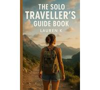 The Solo Traveller’s Guide Book: How to Travel the World with Confidence and Create Unforgettable Solo Adventures