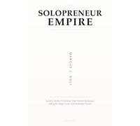 THE SOLOPRENEUR EMPIRE: Build a Wildly Profitable One-Person Business Using AI, Deep Craft, and Ruthless Focus