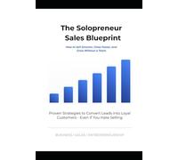 The Solopreneur's Sales Blueprint: Sell Smarter, Close Faster, and Skyrocket Your Business Growth Without a Team: Proven Strategies to Convert Leads into Loyal Customers - Even If You Hate Selling