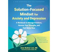 The Solution-Focused Mindset for Anxiety and Depression: A Workbook to Manage Emotions, Harness Your Strengths, and Feel Better Now
