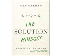 The Solution Mindset: Mastering the Art of Problem Solving